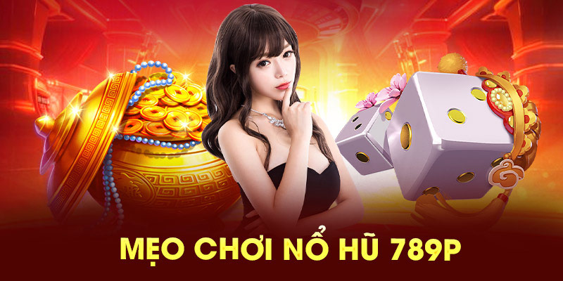 Mẹo chơi nổ hũ 789P