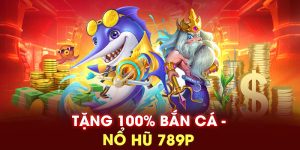 Tặng 100% bắn cá nổ hũ 789P