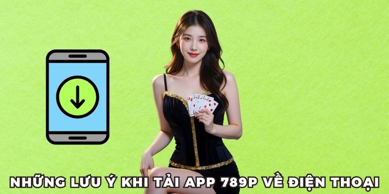 Lưu ý quan trọng khi tải app 789p về điện thoại bạn cần biết