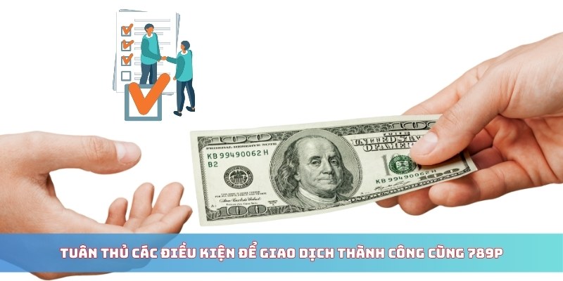 Tuân thủ các điều kiện để giao dịch thành công cùng 789P