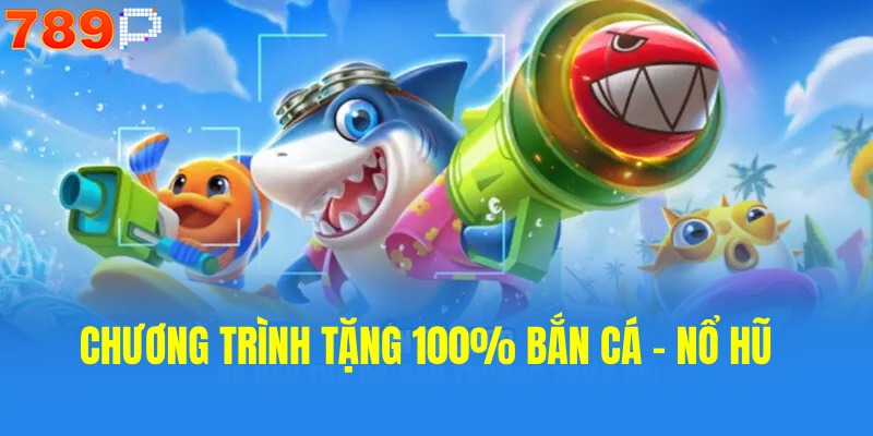 Chương trình tặng 100% bắn cá - nổ hũ rất được quan tâm